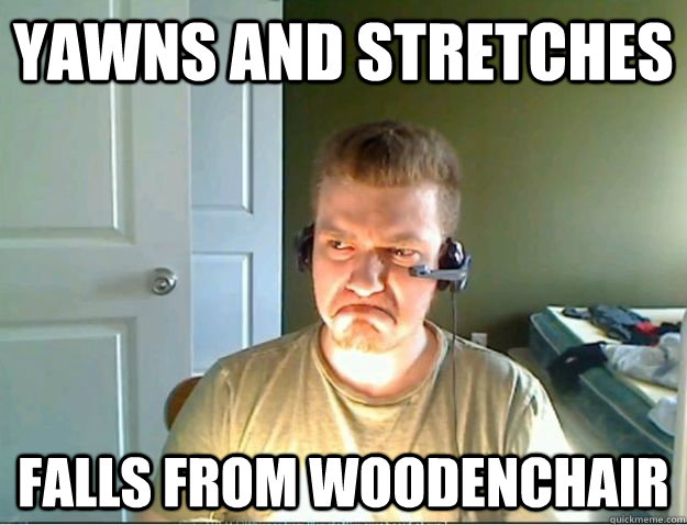 Yawns and stretches falls from woodenchair  AngryTestie