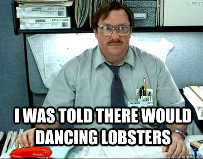 I was told there would dancing lobsters  Milton