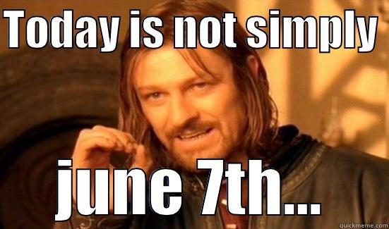 TODAY IS NOT SIMPLY  JUNE 7TH... Boromir