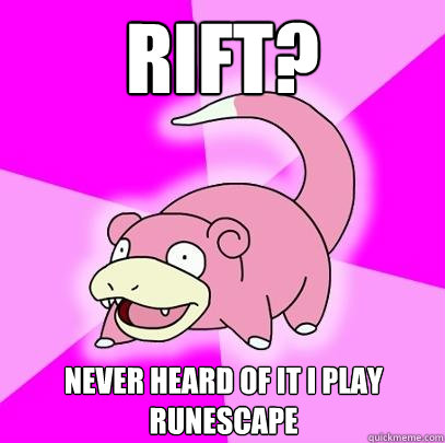 Rift? never heard of it i play runescape  Slowpoke
