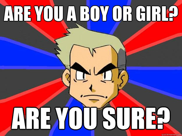 Are you a boy or girl? Are you sure?  Professor Oak