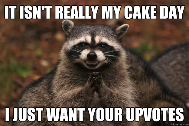 It isn't really my cake day I just want your upvotes  Evil Plotting Raccoon