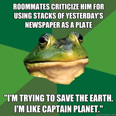 roommates criticize him for using stacks of yesterday's newspaper as a plate 