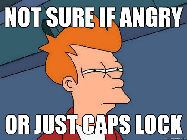 Not sure if angry Or just Caps Lock - Not sure if angry Or just Caps Lock  Futurama Fry