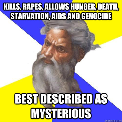 kills, rapes, allows hunger, death, starvation, AIDS and genocide best described as mysterious  Advice God