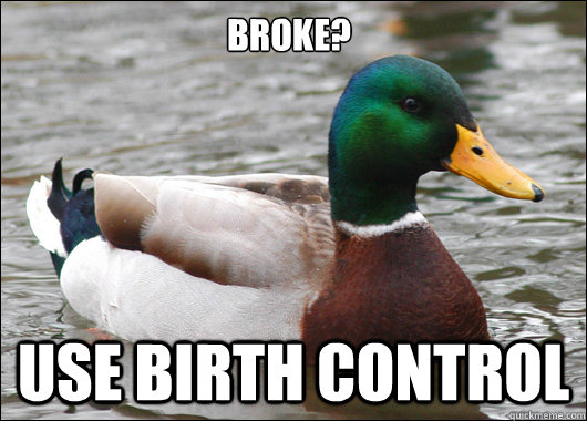 Broke? Use BIRTH CONTROL - Broke? Use BIRTH CONTROL  Actual Advice Mallard