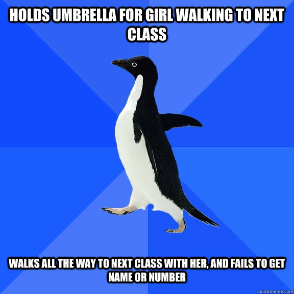 Holds Umbrella for Girl Walking to next class Walks all the way to next class with her, and fails to get name or number  Socially Awkward Penguin