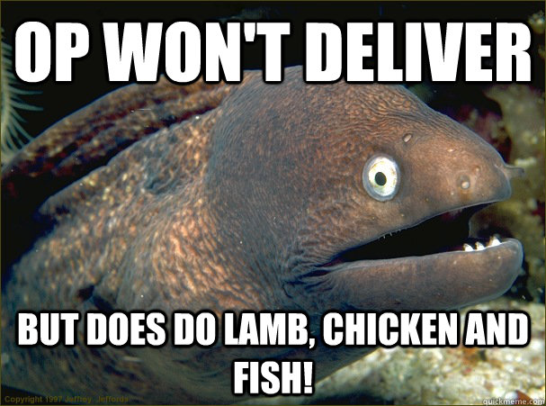 OP WON'T DELIVER BUT DOES DO LAMB, CHICKEN AND FISH! - OP WON'T DELIVER BUT DOES DO LAMB, CHICKEN AND FISH!  Bad Joke Eel