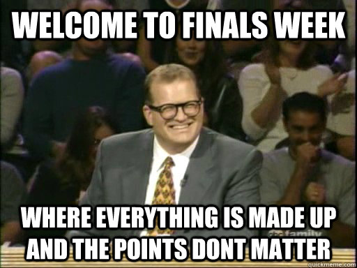 welcome to finals week Where everything is made up and the points dont matter  Drew Carey Whose Line