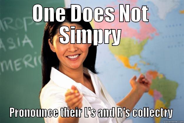 ONE DOES NOT SIMPRY PRONOUNCE THEIR L'S AND R'S COLLECTRY Unhelpful High School Teacher