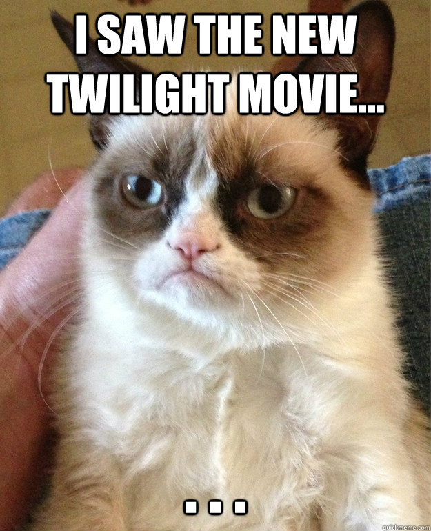 I saw the new twilight movie... . . .  Grumpy Cat