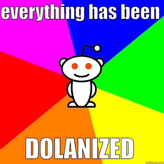 EVERYTHING HAS BEEN  DOLANIZED Reddit Alien