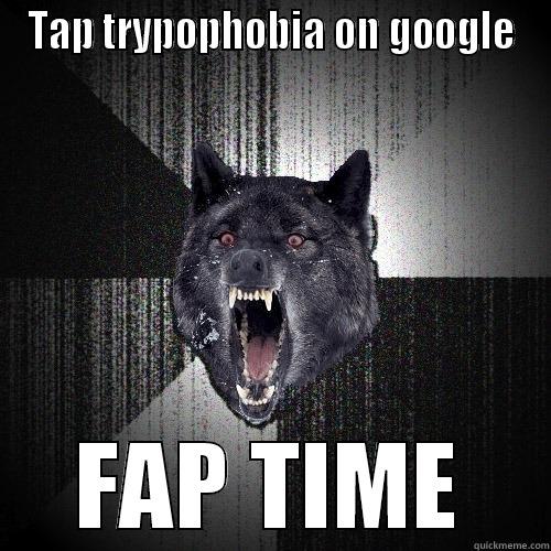 TAP TRYPOPHOBIA ON GOOGLE FAP TIME Insanity Wolf