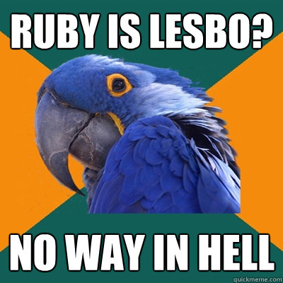 RUBY IS lesbo? no way in hell  Paranoid Parrot
