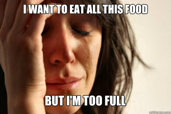 I want to eat all this food
 but I'm too full Caption 3 goes here  First World Problems