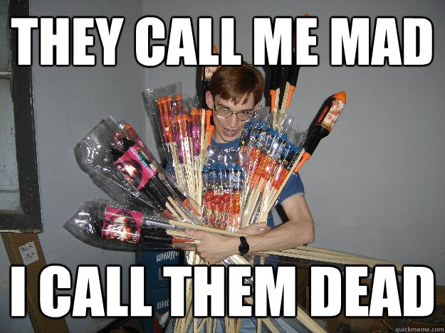 they call me mad i call them dead - they call me mad i call them dead  Crazy Fireworks Nerd
