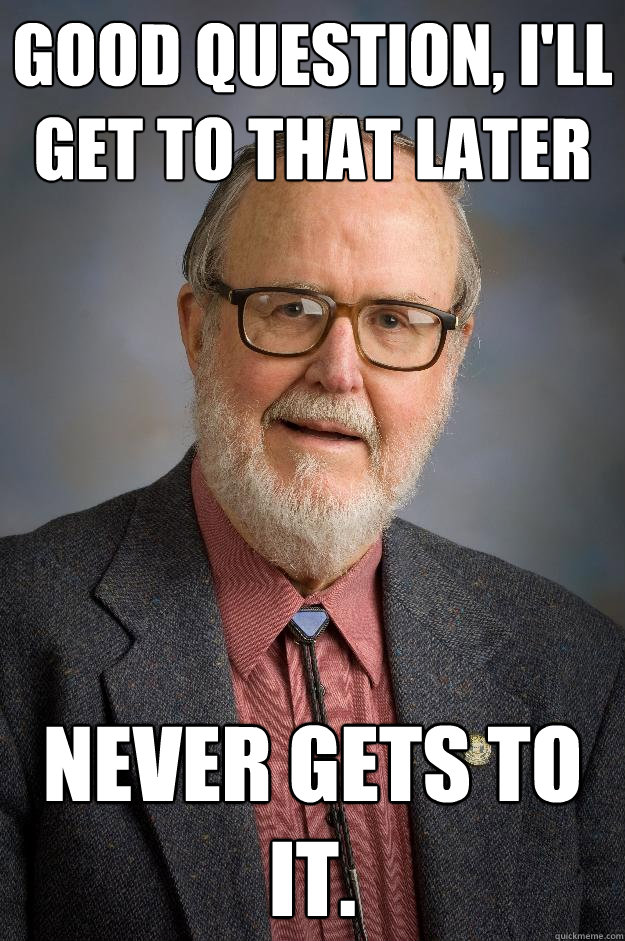 Good question, I'll get to that later Never gets to it. - Good question, I'll get to that later Never gets to it.  Professor Scumbag