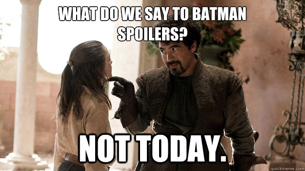 What do we say to batman
spoilers? Not today.  Syrio Forel what do we say