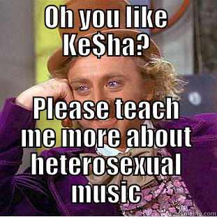 OH YOU LIKE KE$HA? PLEASE TEACH ME MORE ABOUT HETEROSEXUAL MUSIC Condescending Wonka