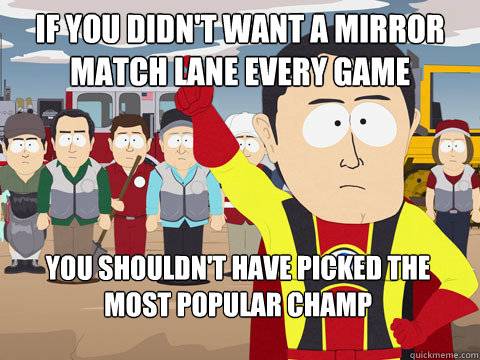 if you didn't want a mirror match lane every game you shouldn't have picked the most popular champ - if you didn't want a mirror match lane every game you shouldn't have picked the most popular champ  Captain Hindsight