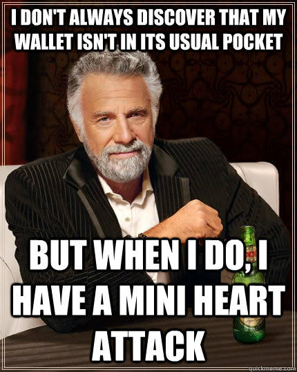 i don't always discover that my wallet isn't in its usual pocket but when i do, i have a mini heart attack  The Most Interesting Man In The World