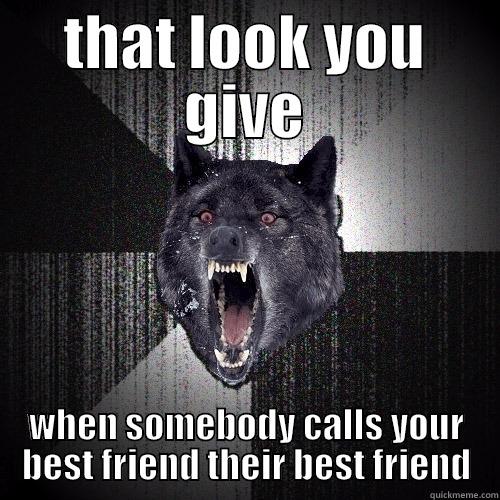 THAT LOOK YOU GIVE WHEN SOMEBODY CALLS YOUR BEST FRIEND THEIR BEST FRIEND Insanity Wolf
