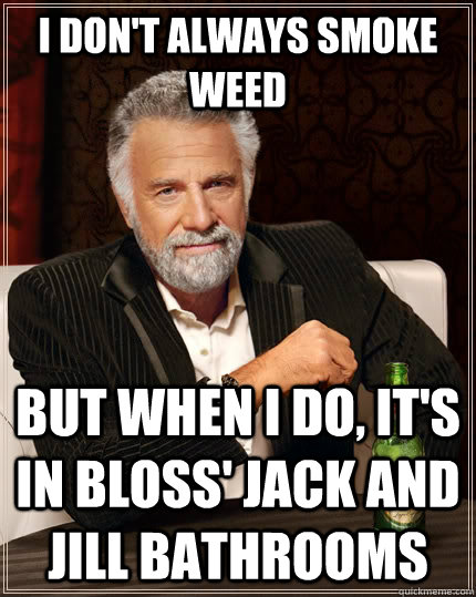I don't always smoke weed but when I do, it's in Bloss' jack and jill bathrooms  The Most Interesting Man In The World