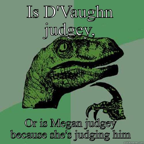 IS D'VAUGHN JUDGEY, OR IS MEGAN JUDGEY BECAUSE SHE'S JUDGING HIM Philosoraptor