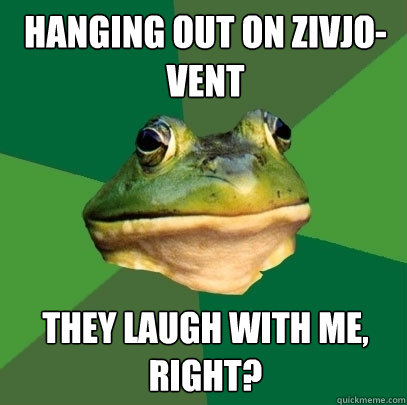 hanging out on zivjo-vent they laugh with me, right?  Foul Bachelor Frog