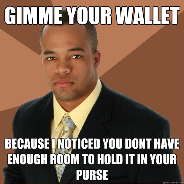 Gimme your wallet because i noticed you dont have enough room to hold it in your purse  Successful Black Man
