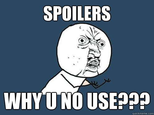 spoilers why u no use???  Y U No