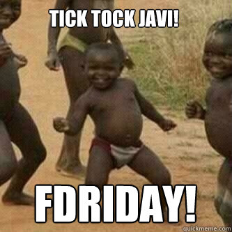 TICK TOCK JAVI! FDRIDAY!  Its friday niggas