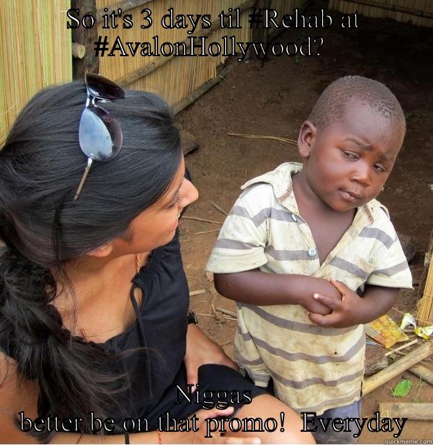SO IT'S 3 DAYS TIL #REHAB AT #AVALONHOLLYWOOD?  NIGGAS BETTER BE ON THAT PROMO!  EVERYDAY Skeptical Third World Kid