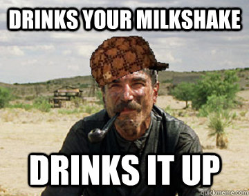 Drinks your milkshake Drinks it up  
