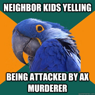 NEIGHBOR KIDS YELLING BEING ATTACKED BY AX MURDERER  Paranoid Parrot