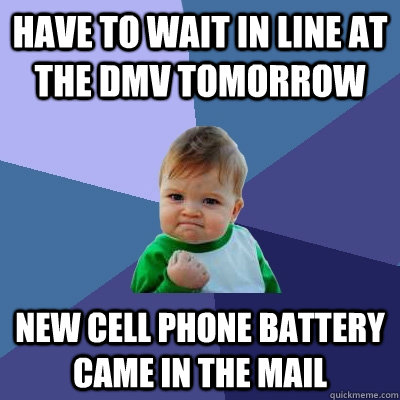 Have to wait in line at the DMV tomorrow New cell phone battery came in the mail - Have to wait in line at the DMV tomorrow New cell phone battery came in the mail  Success Kid