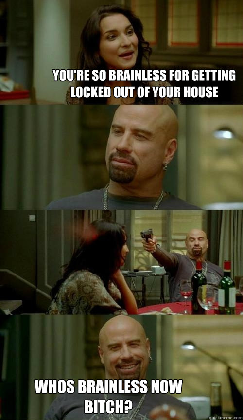 You're so brainless for getting locked out of your house whos brainless now bitch?  Skinhead John