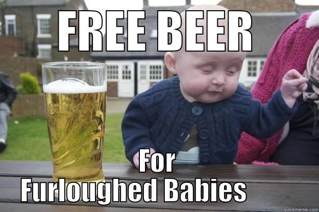 FREE BEER FOR FURLOUGHED BABIES          drunk baby