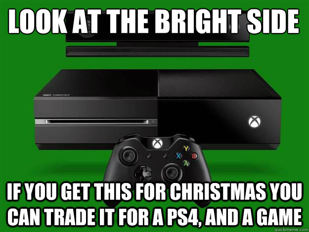 Look at the bright side  if you get this for christmas you can trade it for a ps4, and a game  xbox one