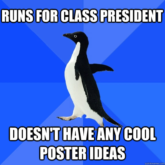 Runs for Class President Doesn't have any cool poster ideas  Socially Awkward Penguin