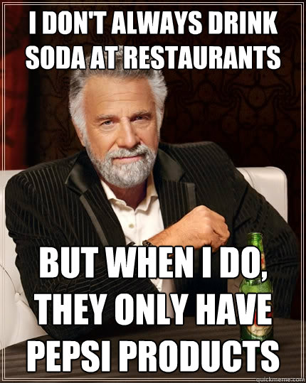 I don't always drink soda at restaurants  but when I do, they only have Pepsi products  The Most Interesting Man In The World