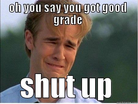 OH YOU SAY YOU GOT GOOD GRADE SHUT UP 1990s Problems