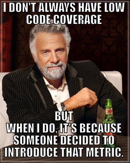 I DON'T ALWAYS HAVE LOW CODE COVERAGE BUT WHEN I DO, IT'S BECAUSE SOMEONE DECIDED TO INTRODUCE THAT METRIC. The Most Interesting Man In The World