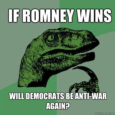 If Romney wins Will Democrats be anti-war again?  velociraptor thinking