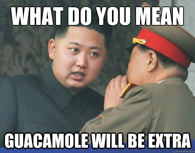 what do you mean guacamole will be extra  Hungry Kim Jong Un