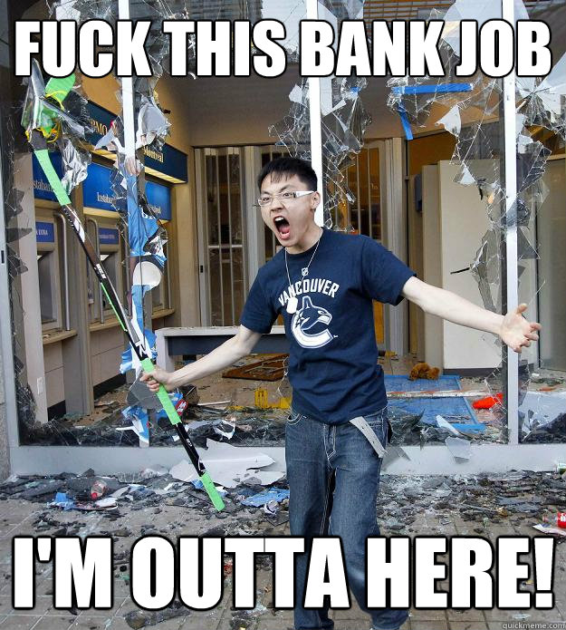 Fuck this bank Job I'm outta here! - Fuck this bank Job I'm outta here!  Misc