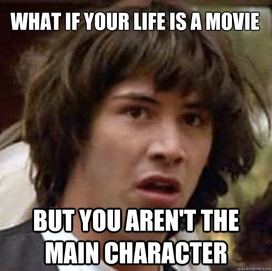 What if your life is a movie but you aren't the main character  conspiracy keanu