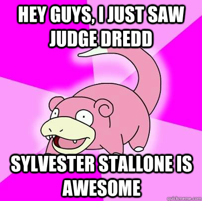 hey guys, I just saw Judge Dredd Sylvester Stallone is awesome  Slowpoke