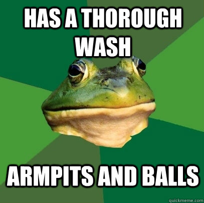 Has a thorough wash Armpits and Balls  Foul Bachelor Frog