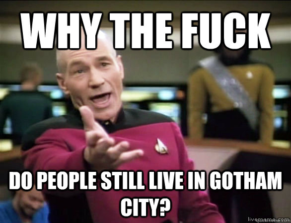 why the fuck Do people still live in gotham city?  Annoyed Picard HD
